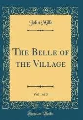 The Belle of the Village, Vol. 1 of 3 (Classic Reprint)