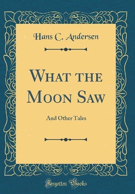 What the Moon Saw: And Other Tales (Classic Reprint)