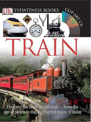 DK Eyewitness Books: Train: Discover the Story of Railroads from the Age of Steam to the High-Speed Trains o from the Age of Steam to the High-Speed Trains of Today