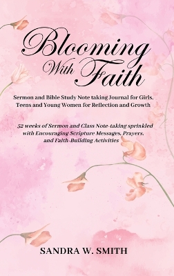 BLOOMING IN FAITH Sermon and Bible Study Notetaking Journal book for Girls, Teens, and Young Women for Reflection and Growth: 52 weeks of Sermon and Class Note-taking sprinkled with Encouraging Scripture Messages, Prayers, and Faith-building Activities