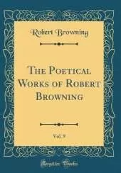 The Poetical Works of Robert Browning, Vol. 9 (Classic Reprint)