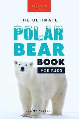 The Ultimate Polar Bear Book for Kids: Polar Bear Facts, 100+ Amazing Facts, Sea-Ice Hunting, Why They're White, Cubs & Snow Dens