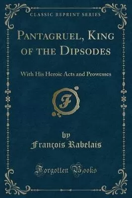 Pantagruel, King of the Dipsodes: With His Heroic Acts and Prowesses (Classic Reprint)
