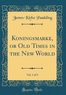 Koningsmarke, or Old Times in the New World, Vol. 1 of 2 (Classic Reprint)