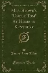 Mrs. Stowe's "Uncle Tom" At Home in Kentucky (Classic Reprint)