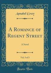 A Romance of Regent Street, Vol. 3 of 3: A Novel (Classic Reprint)