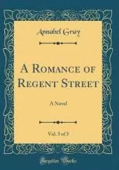 A Romance of Regent Street, Vol. 3 of 3: A Novel (Classic Reprint)