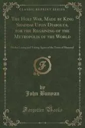 The Holy War, Made by King Shaddai Upon Diabolus, for the Regaining of the Metropolis of the World: Or the Losing and Taking Again of the Town of Mansoul (Classic Reprint)