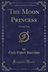 The Moon Princess: A Fairy Tale (Classic Reprint)