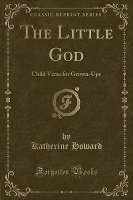 The Little God: Child Verse for Grown-Ups (Classic Reprint)