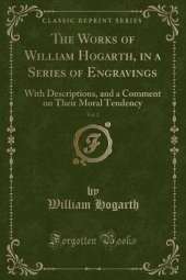 The Works of William Hogarth, in a Series of Engravings, Vol. 2: With Descriptions, and a Comment on Their Moral Tendency (Classic Reprint)