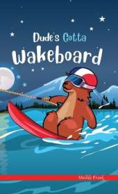 Dude's Gotta Wakeboard: A French marmot, her funny mountain mates, and their crazy sports adventures! Kids 8-12 yrs.