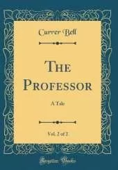 The Professor, Vol. 2 of 2: A Tale (Classic Reprint)