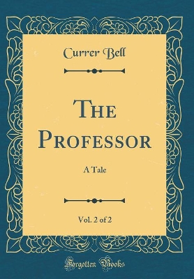 The Professor, Vol. 2 of 2: A Tale (Classic Reprint)
