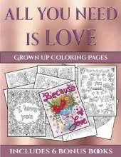 Grown Up Coloring Pages (All You Need Is Love): This Book Has 40 Coloring Sheets That Can Be Used to Color In, Frame, And/Or Meditate Over: This Book Can Be Photocopied, Printed and Downloaded as a PDF