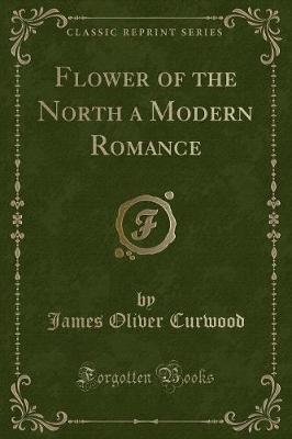 Flower of the North a Modern Romance (Classic Reprint)