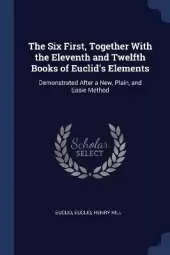 The Six First, Together With the Eleventh and Twelfth Books of Euclid's Elements: Demonstrated After a New, Plain, and Easie Method