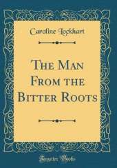 The Man From the Bitter Roots (Classic Reprint)