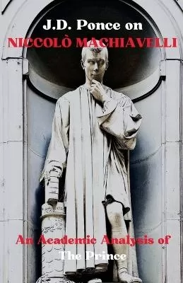 J.D. Ponce on Niccolò Machiavelli: An Academic Analysis of The Prince