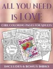 Cool Coloring Pages for Adults (All You Need Is Love): This Book Has 40 Coloring Sheets That Can Be Used to Color In, Frame, And/Or Meditate Over: This Book Can Be Photocopied, Printed and Downloaded as a PDF