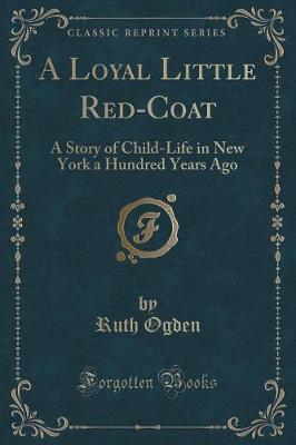 A Loyal Little Red-Coat: A Story of Child-Life in New York a Hundred Years Ago (Classic Reprint)