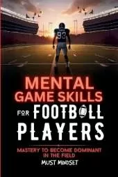 Mental Game Skills for Football Players: Mastery to Become Dominant in the Field
