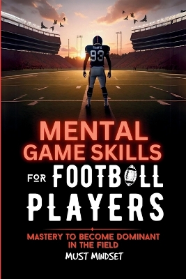 Mental Game Skills for Football Players: Mastery to Become Dominant in the Field