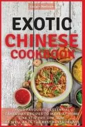 Exotic Chinese Cookbook: Your Favourite, Essential Takeaway Recipes to Make at Home Like Stir-Fry, Dim-Sum as Well as in the Best Restaurants. 51 Dishes with Pictures