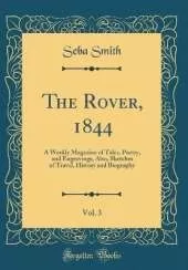The Rover, 1844, Vol. 3: A Weekly Magazine of Tales, Poetry, and Engravings, Also, Sketches of Travel, History and Biography (Classic Reprint)