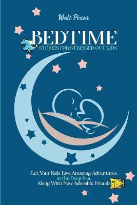 Bedtime Stories for Stressed Out Kids: Let Your Kids Live Amazing Adventures in the Deep Sea, Along With New Adorable Friends