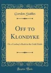 Off to Klondyke: Or a Cowboy's Rush to the Gold Fields (Classic Reprint)
