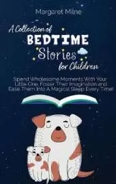 A Collection of Bedtime Stories for Children: Spend Wholesome Moments With Your Little One, Foster Their Imagination and Ease Them Into A Magical Sleep Every Time!