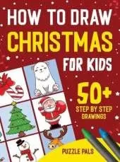 How To Draw Christmas Characters: 50+ Festively Themed Step By Step Drawings For Kids Ages 4 - 8