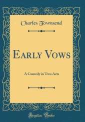 Early Vows: A Comedy in Two Acts (Classic Reprint)
