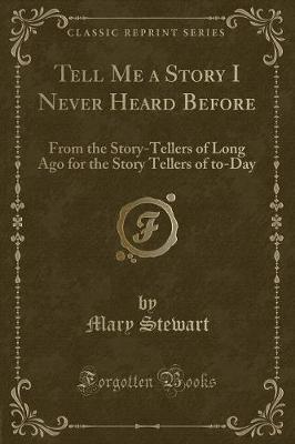 Tell Me a Story I Never Heard Before: From the Story-Tellers of Long Ago for the Story Tellers of to-Day (Classic Reprint)