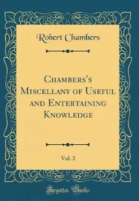 Chambers's Miscellany of Useful and Entertaining Knowledge, Vol. 3 (Classic Reprint)