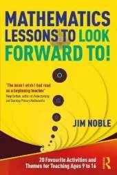 Mathematics Lessons to Look Forward To!: 20 Favourite Activities and Themes for Teaching Ages 9 to 16