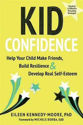 Kid Confidence: Help Your Child Make Friends, Build Resilience, and Develop Real Self-Esteem