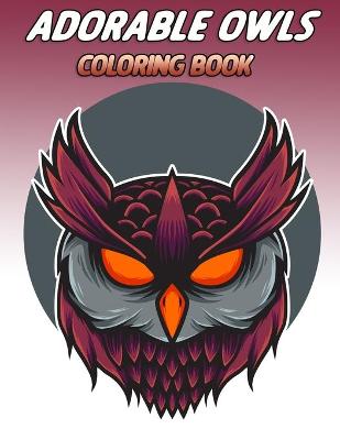 Adorable owls coloring book: An Adult Coloring Book with Cute Owl Portraits, Fun Owl Designs: Color Cute Coloring Book