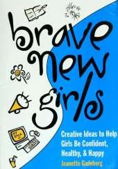 Brave New Girls: Creative Ideas to Help Girls be Confident, Healthy and Happy