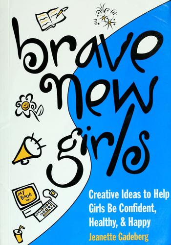Brave New Girls: Creative Ideas to Help Girls be Confident, Healthy and Happy