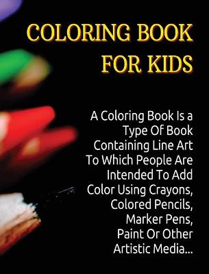 Coloring Book for Kids: A Coloring Book Is a Type Of Book Containing Line Art To Which People Are Intended To Add Color Using Crayons, Colored Pencils, Marker Pens, Paint Or Other Artistic Media.