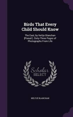 Birds That Every Child Should Know: The East, by Neltje Blanchan [Pseud.]..Sixty-Three Pages of Photographs from Life