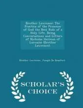 Brother Lawrence: The Practice of the Presence of God the Best Rule of a Holy Life, Being Conversations and Letters of Nicholas Herman of Lorraine (Brother Lawrence). - Scholar's Choice Edition
