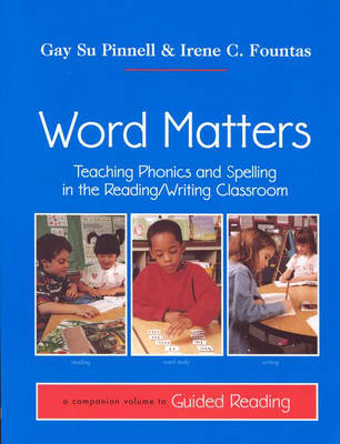 Word Matters: Teaching Phonics and Spelling in the Reading/Writing Classroom