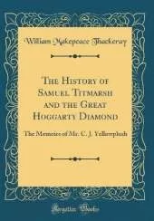 The History of Samuel Titmarsh and the Great Hoggarty Diamond: The Memoirs of Mr. C. J. Yellowplush (Classic Reprint)