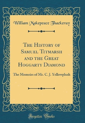 The History of Samuel Titmarsh and the Great Hoggarty Diamond: The Memoirs of Mr. C. J. Yellowplush (Classic Reprint)