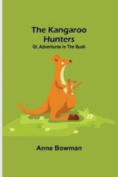 The Kangaroo Hunters Or, Adventures in the Bush