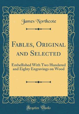 Fables, Original and Selected: Embellished With Two Hundered and Eighty Engravings on Wood (Classic Reprint)