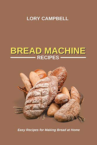 Bread Machine Recipes: Easy Recipes for Making Bread at Home